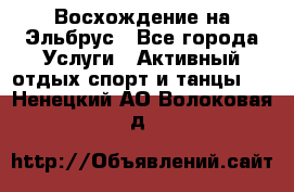 Восхождение на Эльбрус - Все города Услуги » Активный отдых,спорт и танцы   . Ненецкий АО,Волоковая д.